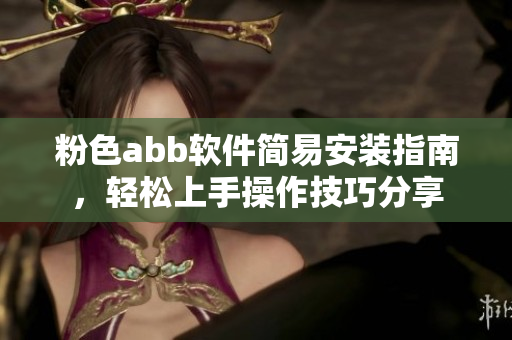 粉色abb软件简易安装指南，轻松上手操作技巧分享