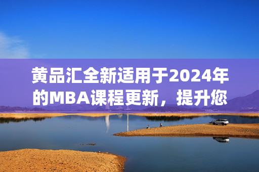 黄品汇全新适用于2024年的MBA课程更新，提升您的管理技能(1)