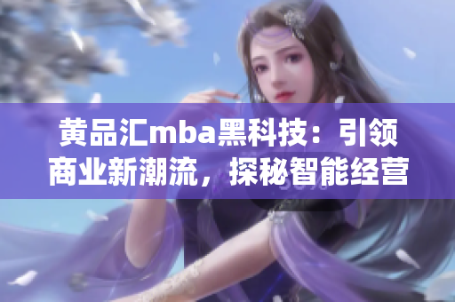 黄品汇mba黑科技：引领商业新潮流，探秘智能经营之道(1)