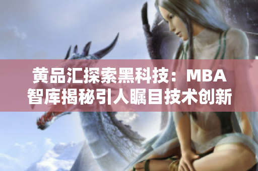 黄品汇探索黑科技：MBA智库揭秘引人瞩目技术创新