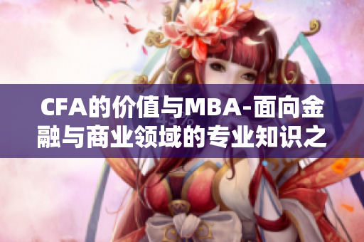 CFA的价值与MBA-面向金融与商业领域的专业知识之间的选择