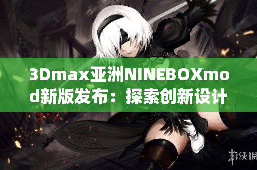 3Dmax亚洲NINEBOXmod新版发布：探索创新设计灵感(1)