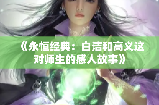 《永恒经典：白洁和高义这对师生的感人故事》