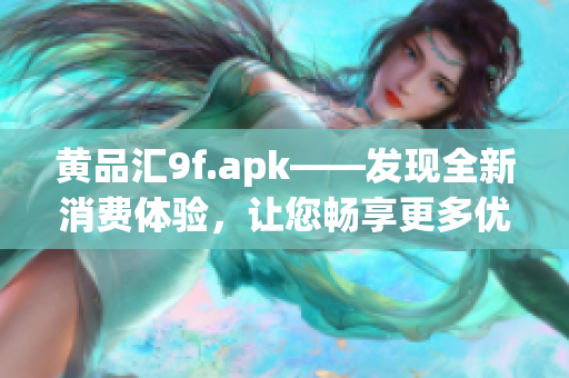 黄品汇9f.apk——发现全新消费体验，让您畅享更多优质商品(1)