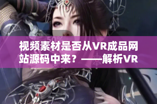 视频素材是否从VR成品网站源码中来？——解析VR成品网站的视频来源