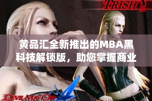 黄品汇全新推出的MBA黑科技解锁版，助您掌握商业智慧(1)