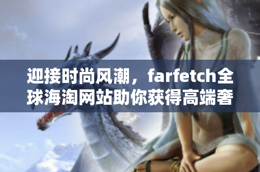 迎接时尚风潮，farfetch全球海淘网站助你获得高端奢华名牌