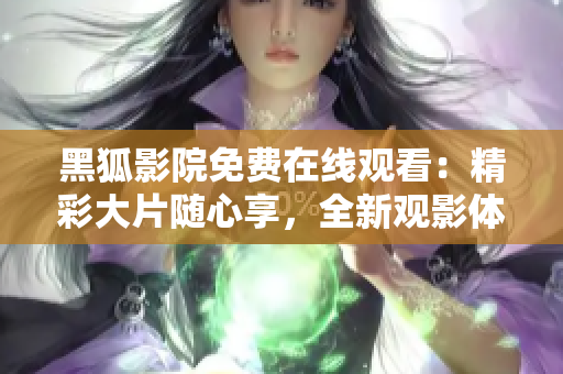 黑狐影院免费在线观看：精彩大片随心享，全新观影体验呈现