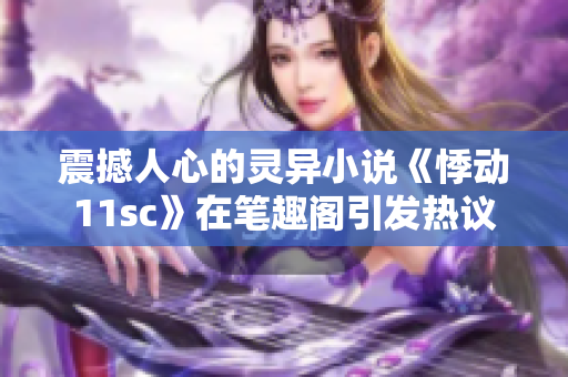 震撼人心的灵异小说《悸动11sc》在笔趣阁引发热议