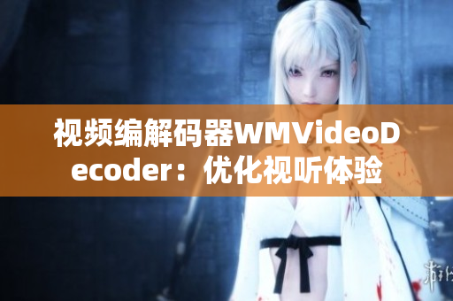 视频编解码器WMVideoDecoder：优化视听体验