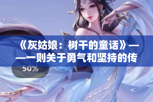 《灰姑娘：树干的童话》——一则关于勇气和坚持的传奇故事