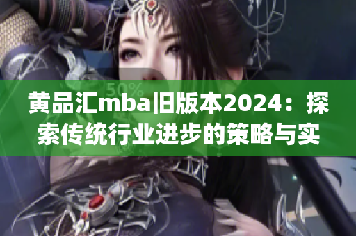 黄品汇mba旧版本2024：探索传统行业进步的策略与实践(1)