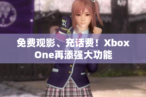 免费观影、充话费！XboxOne再添强大功能