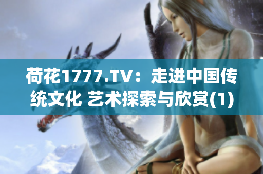 荷花1777.TV：走进中国传统文化 艺术探索与欣赏(1)