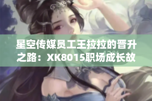 星空传媒员工王拉拉的晋升之路：XK8015职场成长故事(1)