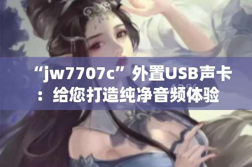 “jw7707c”外置USB声卡：给您打造纯净音频体验