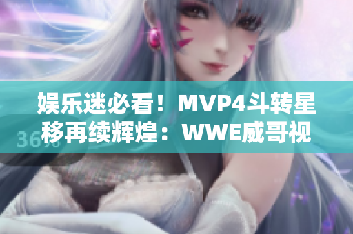 娱乐迷必看！MVP4斗转星移再续辉煌：WWE威哥视频首次曝光