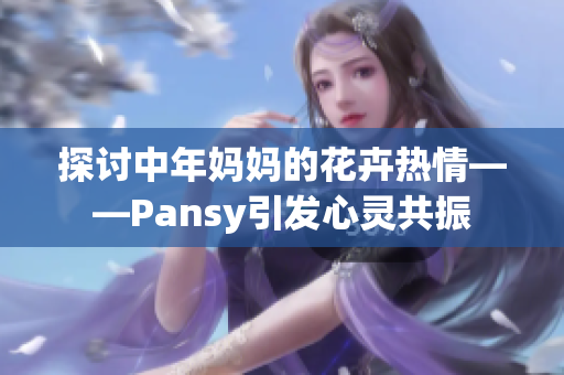 探讨中年妈妈的花卉热情——Pansy引发心灵共振