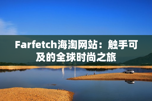 Farfetch海淘网站：触手可及的全球时尚之旅