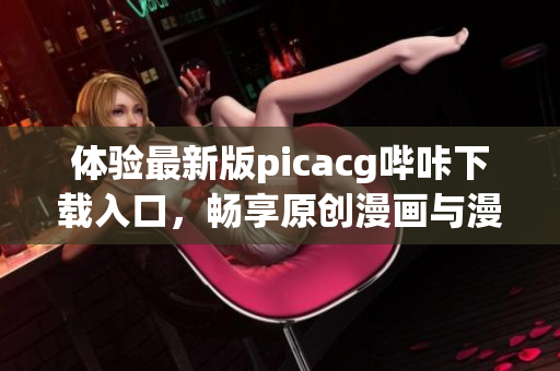 体验最新版picacg哔咔下载入口，畅享原创漫画与漫展资源