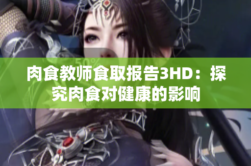 肉食教师食取报告3HD：探究肉食对健康的影响