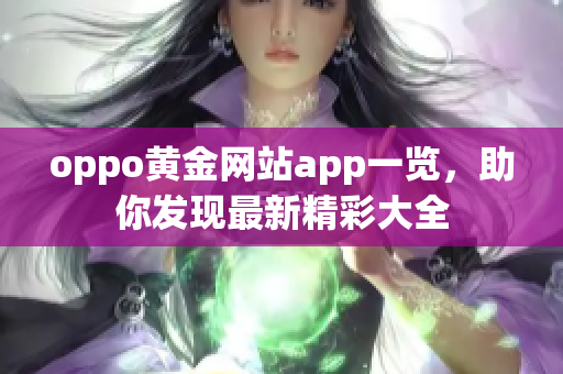 oppo黄金网站app一览，助你发现最新精彩大全