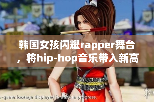 韩国女孩闪耀rapper舞台，将hip-hop音乐带入新高度