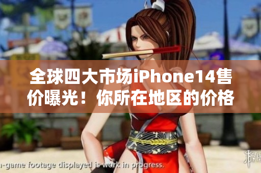 全球四大市场iPhone14售价曝光！你所在地区的价格是多少？