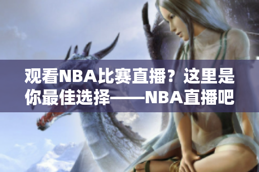 观看NBA比赛直播？这里是你最佳选择——NBA直播吧！