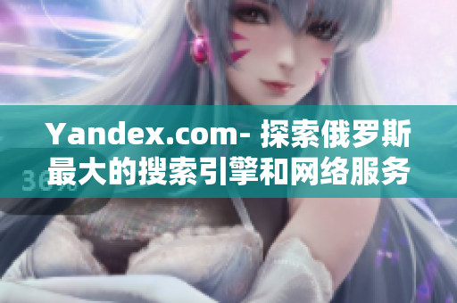 Yandex.com- 探索俄罗斯最大的搜索引擎和网络服务提供商