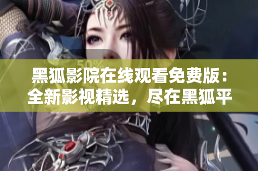 黑狐影院在线观看免费版：全新影视精选，尽在黑狐平台