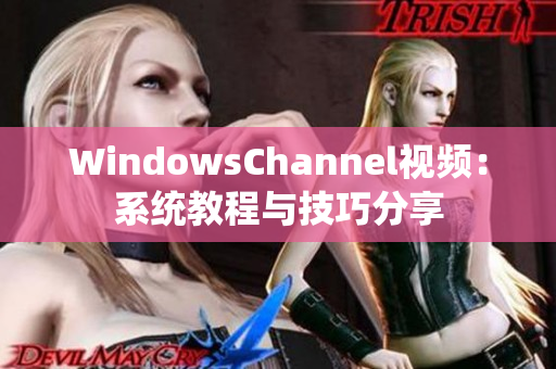 WindowsChannel视频：系统教程与技巧分享