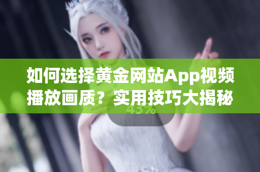 如何选择黄金网站App视频播放画质？实用技巧大揭秘