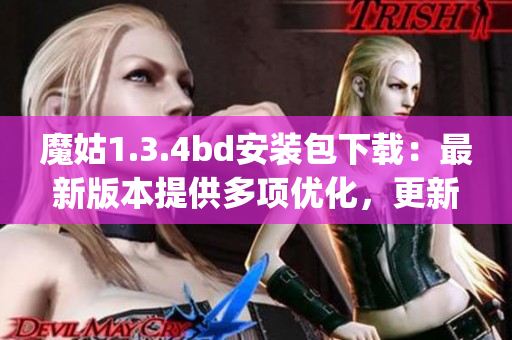 魔姑1.3.4bd安装包下载：最新版本提供多项优化，更新稳定性更佳(1)