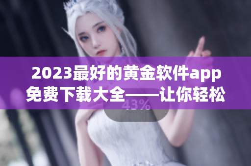 2023最好的黄金软件app免费下载大全——让你轻松投资黄金