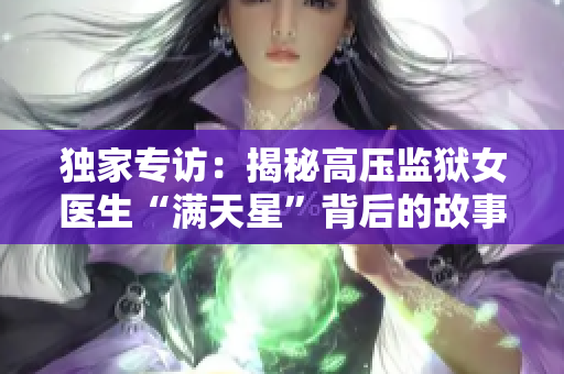 独家专访：揭秘高压监狱女医生“满天星”背后的故事