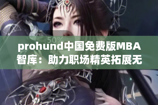 prohund中国免费版MBA智库：助力职场精英拓展无限可能