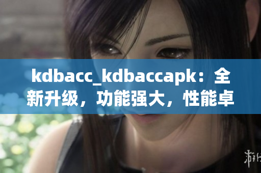 kdbacc_kdbaccapk：全新升级，功能强大，性能卓越