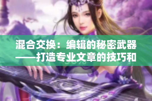 混合交换：编辑的秘密武器——打造专业文章的技巧和窍门