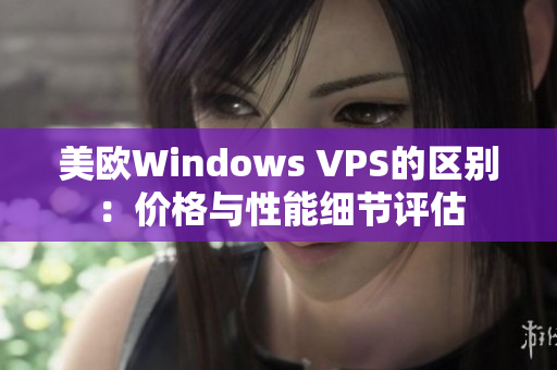 美欧Windows VPS的区别：价格与性能细节评估