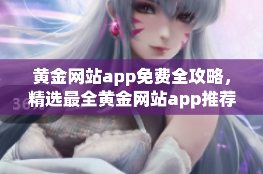 黄金网站app免费全攻略，精选最全黄金网站app推荐汇总