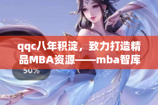 qqc八年积淀，致力打造精品MBA资源——mba智库的发展历程