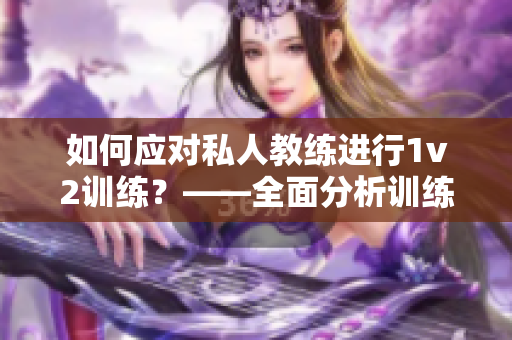 如何应对私人教练进行1v2训练？——全面分析训练思路及应对策略