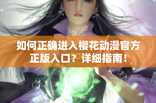 如何正确进入樱花动漫官方正版入口？详细指南！