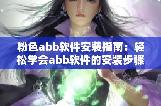 粉色abb软件安装指南：轻松学会abb软件的安装步骤