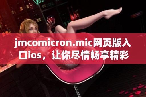 jmcomicron.mic网页版入口ios，让你尽情畅享精彩漫画世界(1)