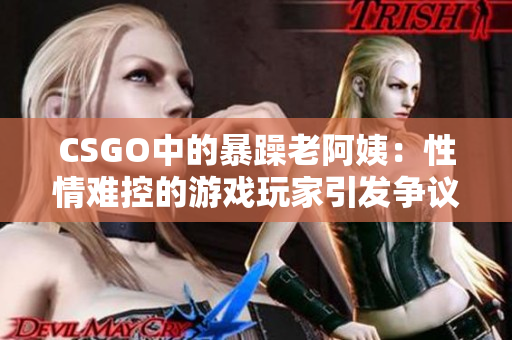 CSGO中的暴躁老阿姨：性情难控的游戏玩家引发争议