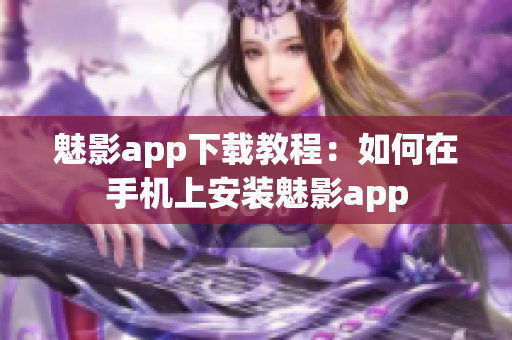 魅影app下载教程：如何在手机上安装魅影app