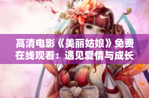 高清电影《美丽姑娘》免费在线观看：遇见爱情与成长的故事