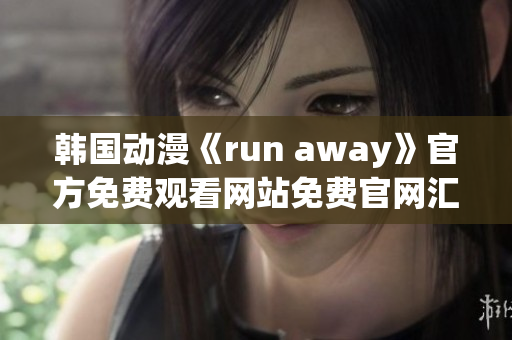 韩国动漫《run away》官方免费观看网站免费官网汇总